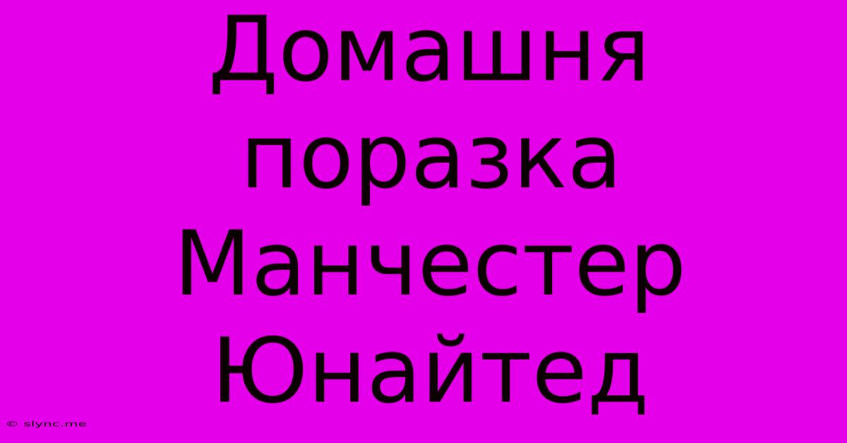 Домашня Поразка Манчестер Юнайтед