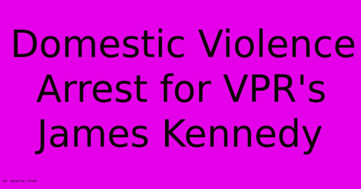 Domestic Violence Arrest For VPR's James Kennedy