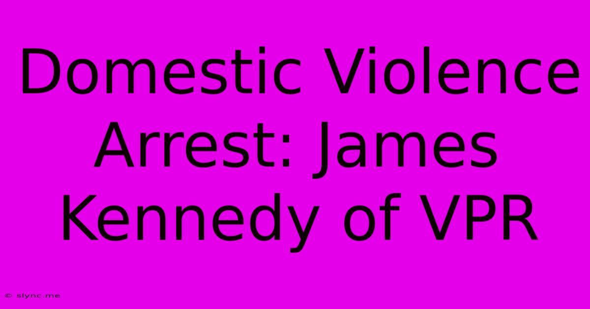 Domestic Violence Arrest: James Kennedy Of VPR