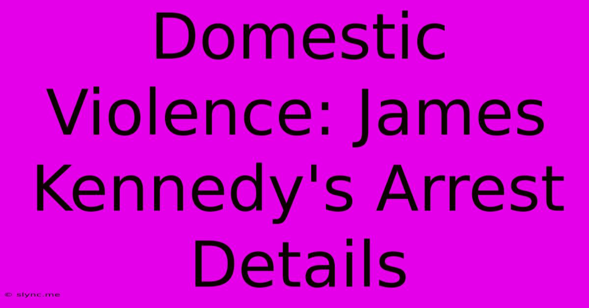 Domestic Violence: James Kennedy's Arrest Details