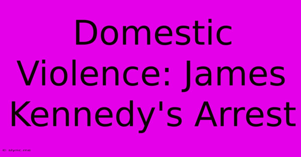 Domestic Violence: James Kennedy's Arrest