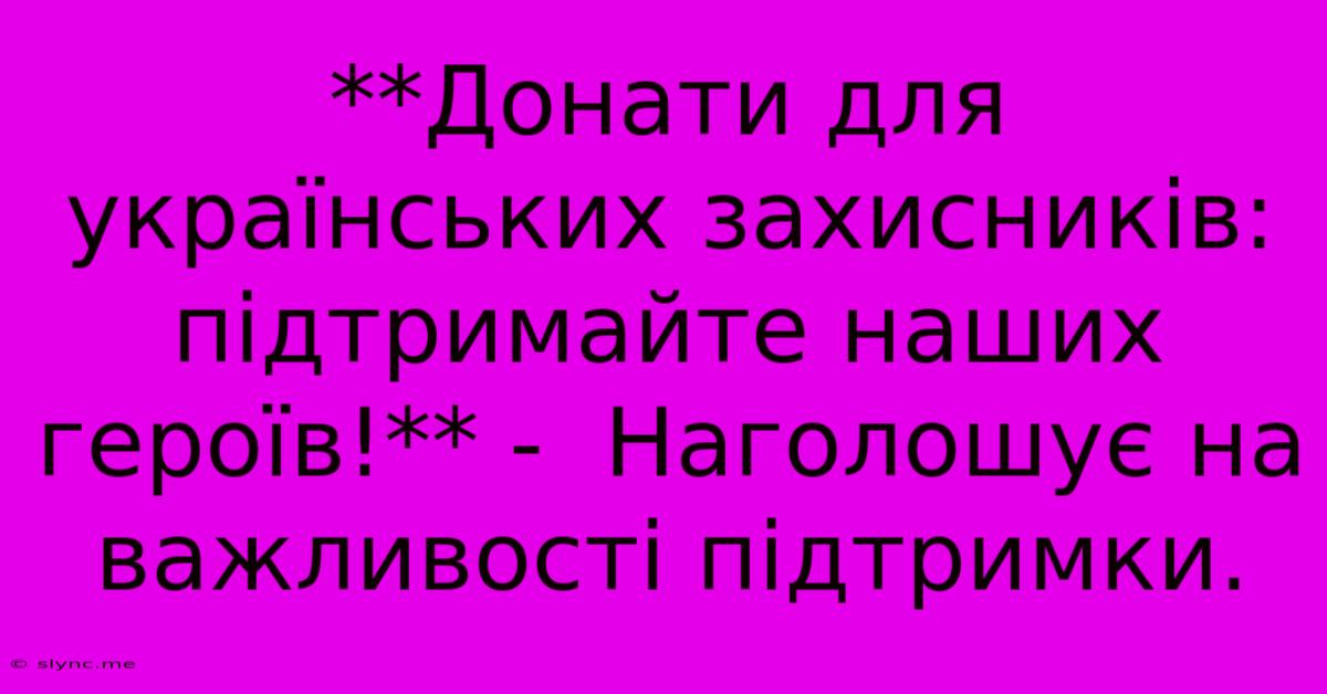 **Донати Для Українських Захисників:  Підтримайте Наших Героїв!** -  Наголошує На Важливості Підтримки.