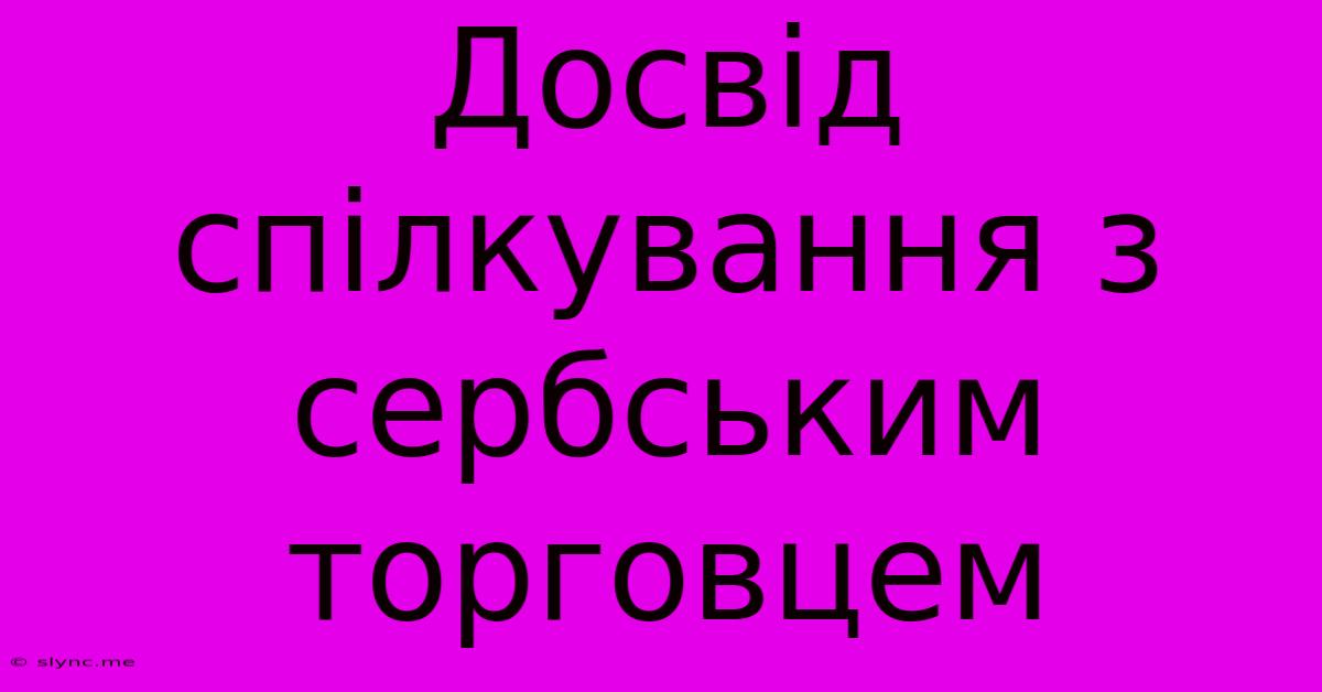 Досвід Спілкування З Сербським Торговцем