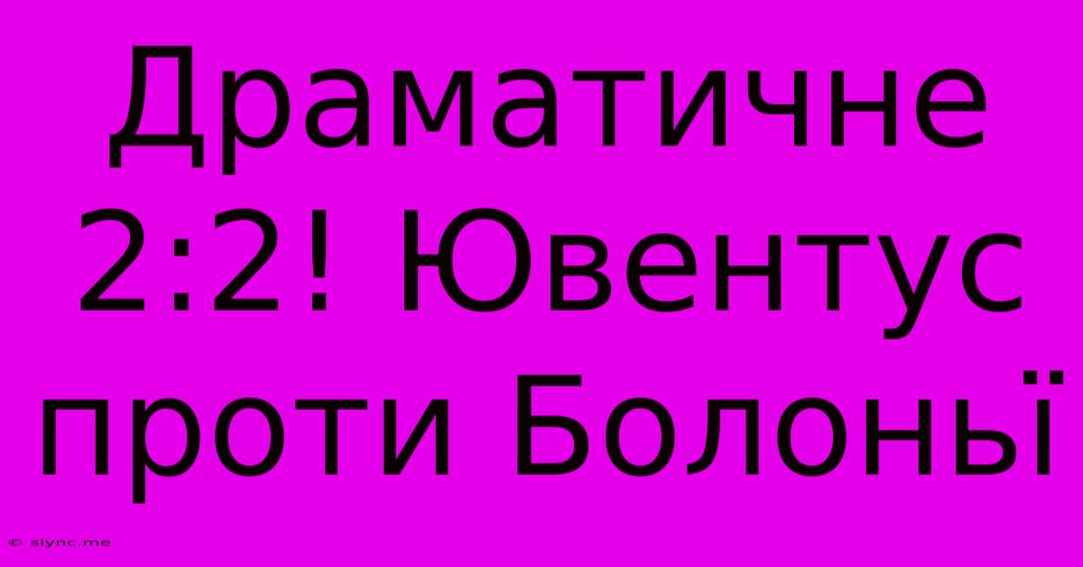 Драматичне 2:2! Ювентус Проти Болоньї