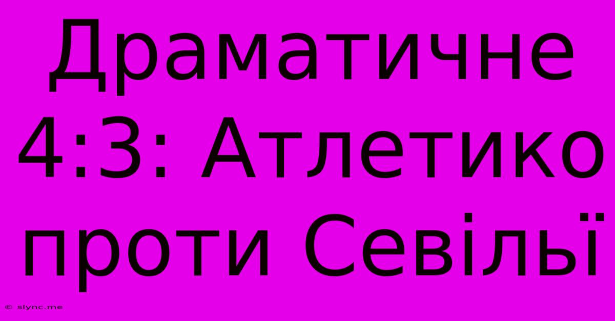 Драматичне 4:3: Атлетико Проти Севільї