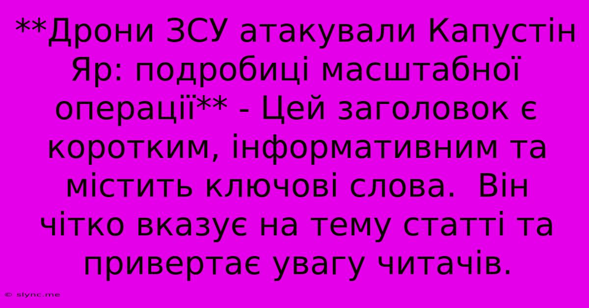 **Дрони ЗСУ Атакували Капустін Яр: Подробиці Масштабної Операції** - Цей Заголовок Є Коротким, Інформативним Та Містить Ключові Слова.  Він  Чітко Вказує На Тему Статті Та Привертає Увагу Читачів.