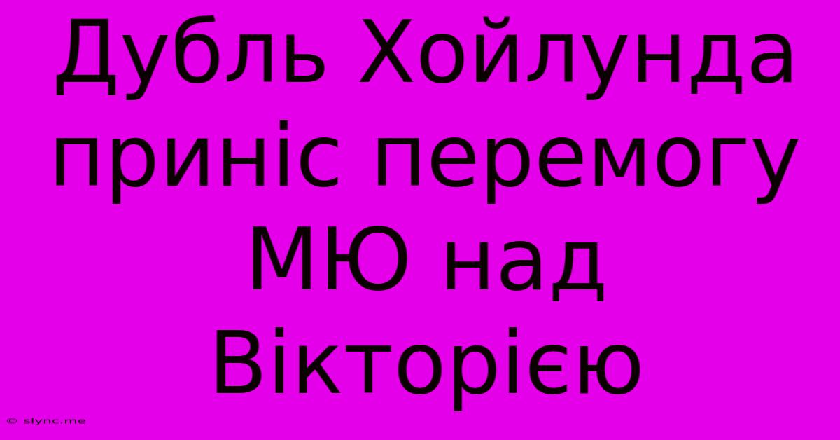 Дубль Хойлунда Приніс Перемогу МЮ Над Вікторією