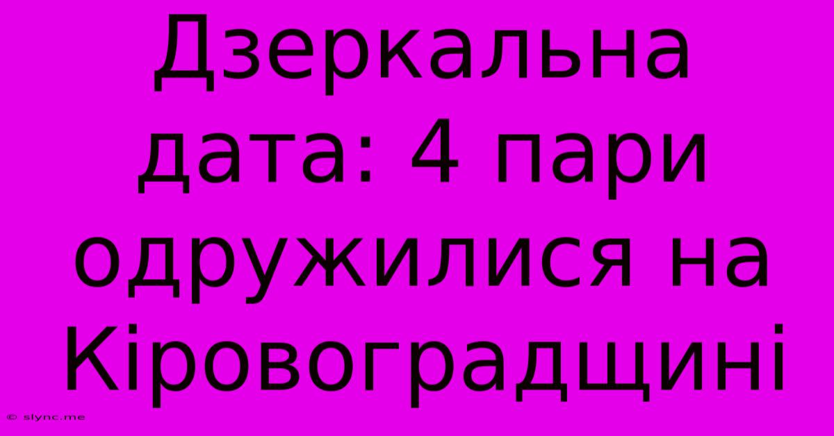 Дзеркальна Дата: 4 Пари Одружилися На Кіровоградщині