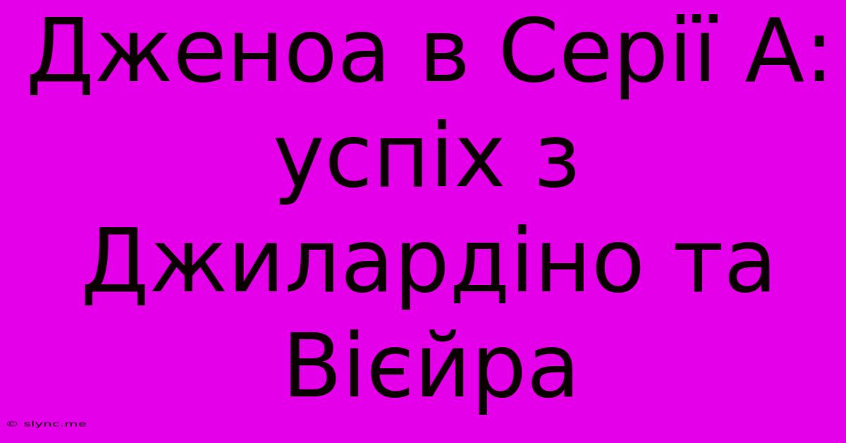 Дженоа В Серії А: Успіх З Джилардіно Та Вієйра