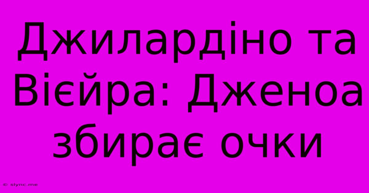 Джилардіно Та Вієйра: Дженоа Збирає Очки