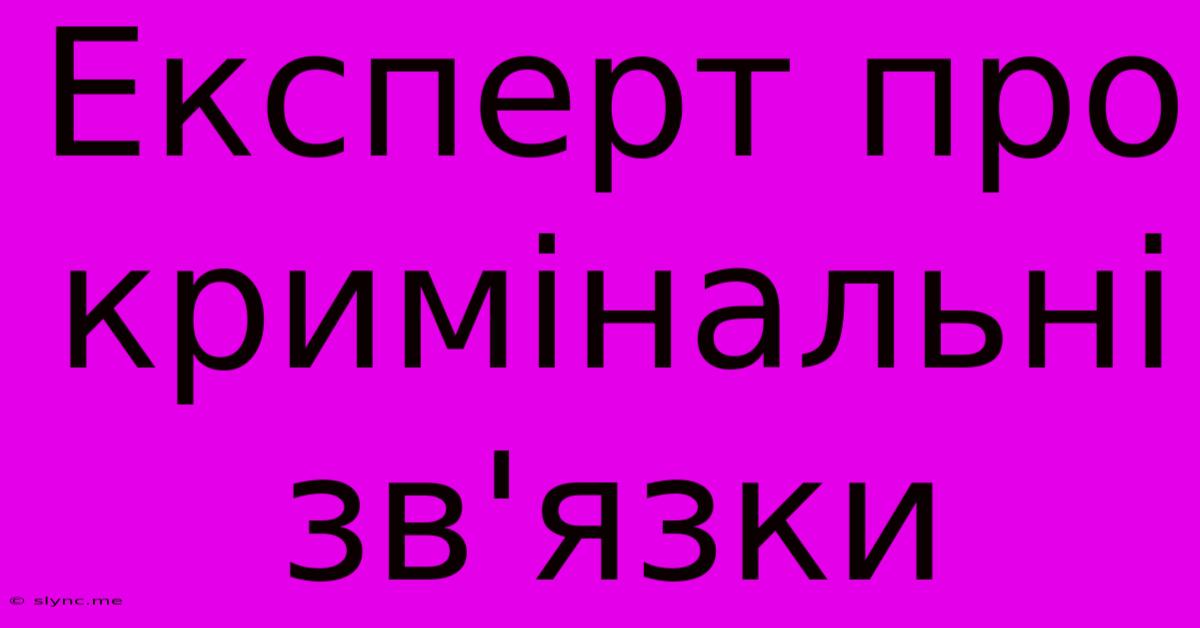 Експерт Про Кримінальні Зв'язки