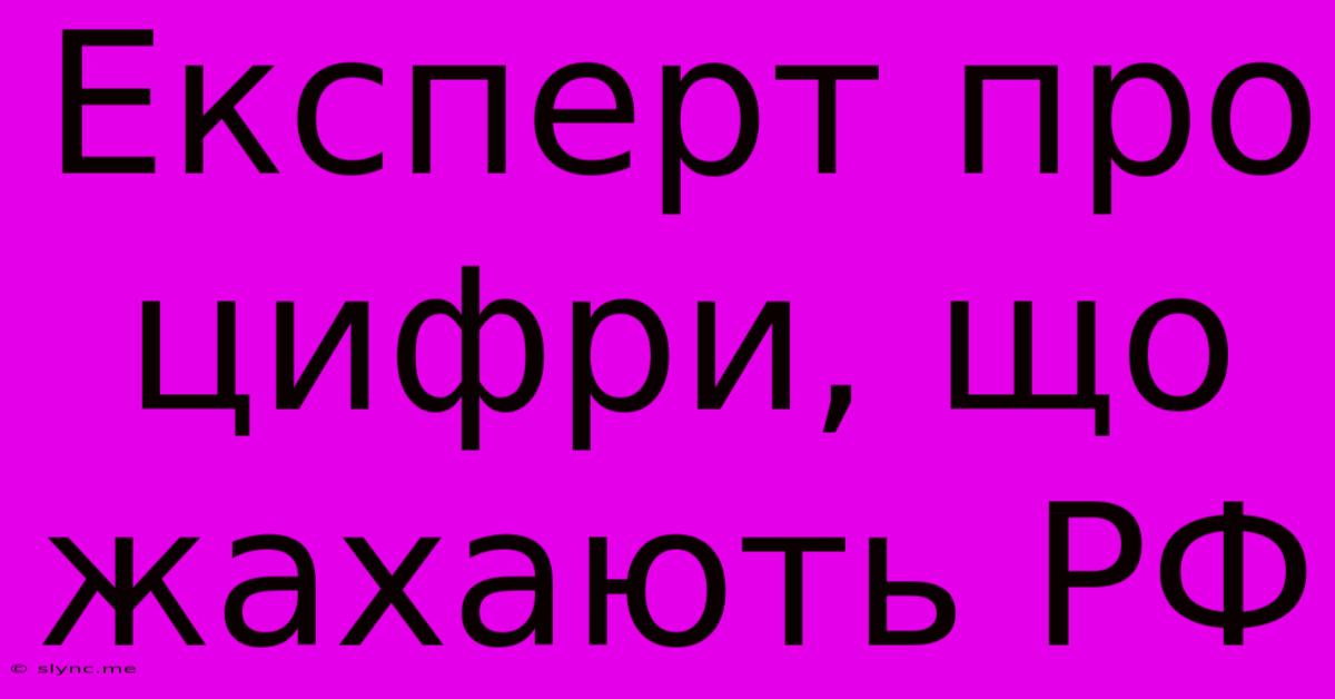 Експерт Про Цифри, Що Жахають РФ