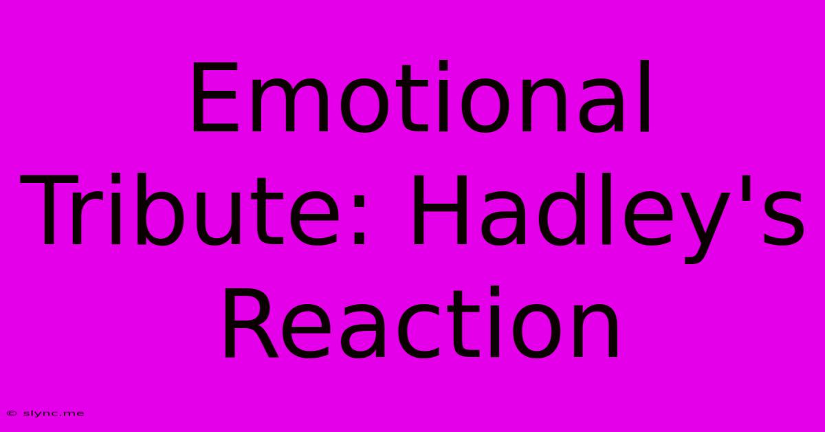 Emotional Tribute: Hadley's Reaction