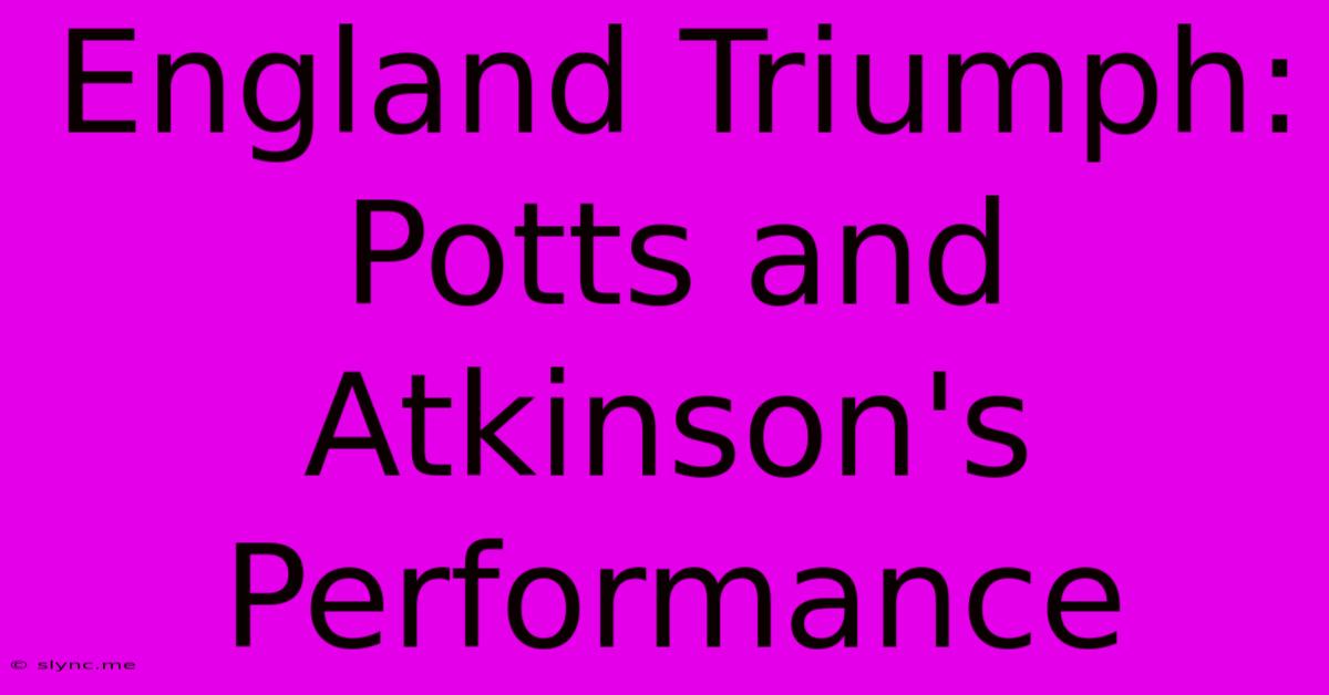 England Triumph: Potts And Atkinson's Performance