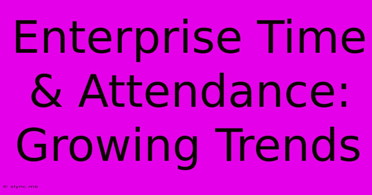 Enterprise Time & Attendance: Growing Trends