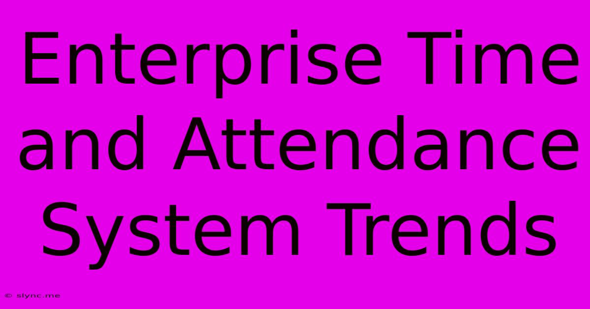 Enterprise Time And Attendance System Trends