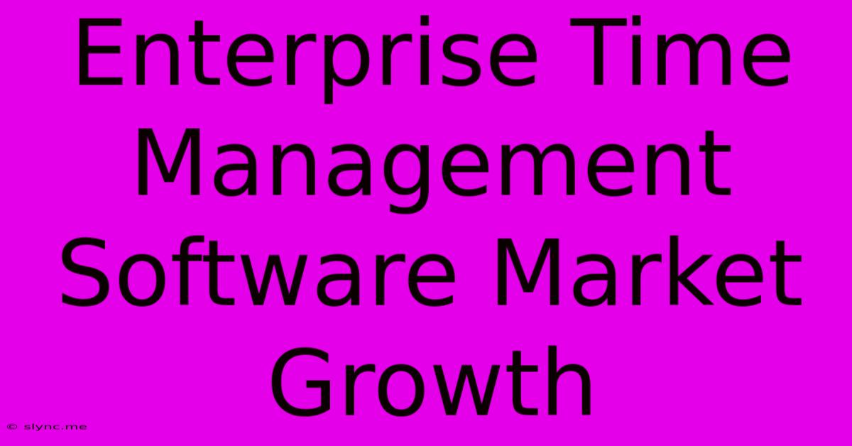 Enterprise Time Management Software Market Growth