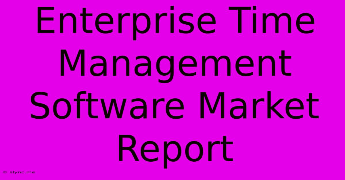 Enterprise Time Management Software Market Report