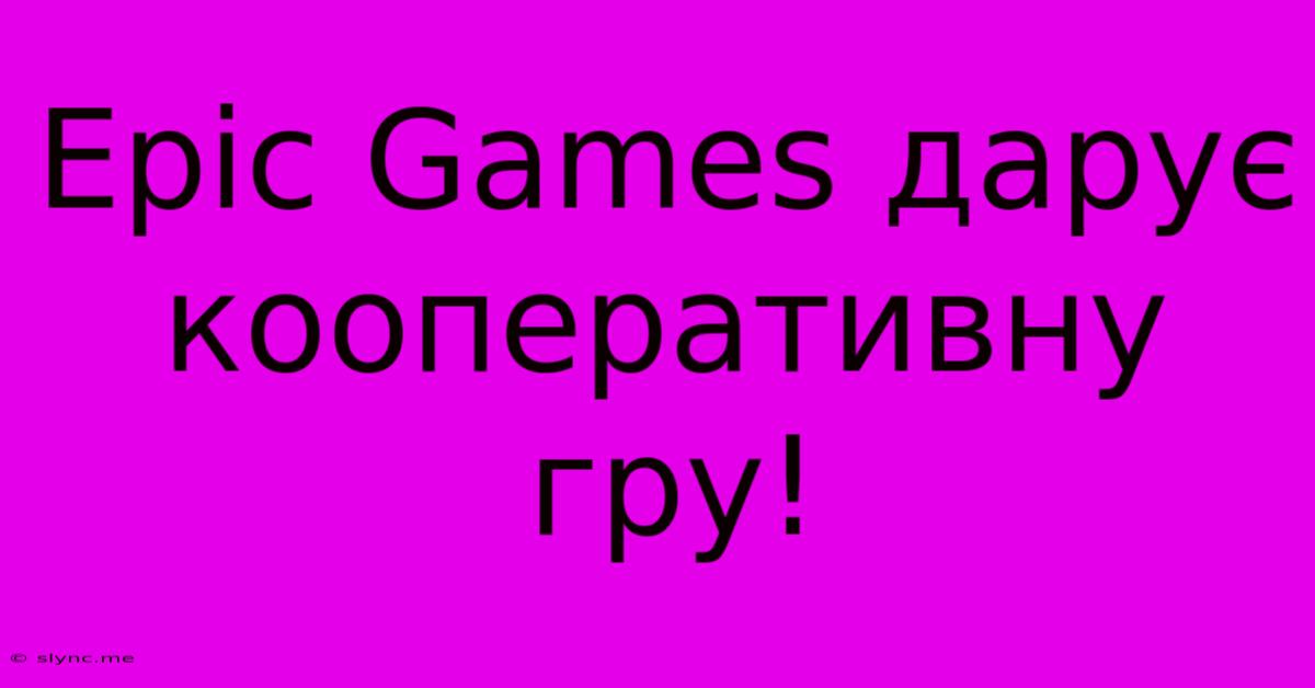 Epic Games Дарує Кооперативну Гру!