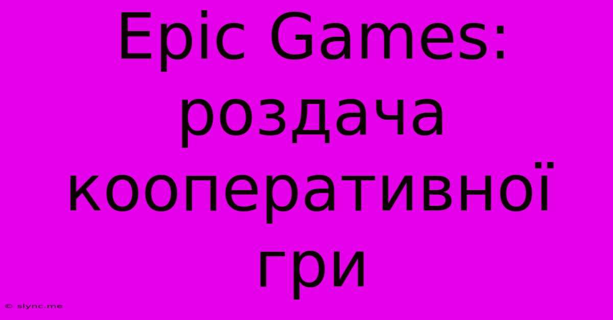 Epic Games: Роздача Кооперативної Гри