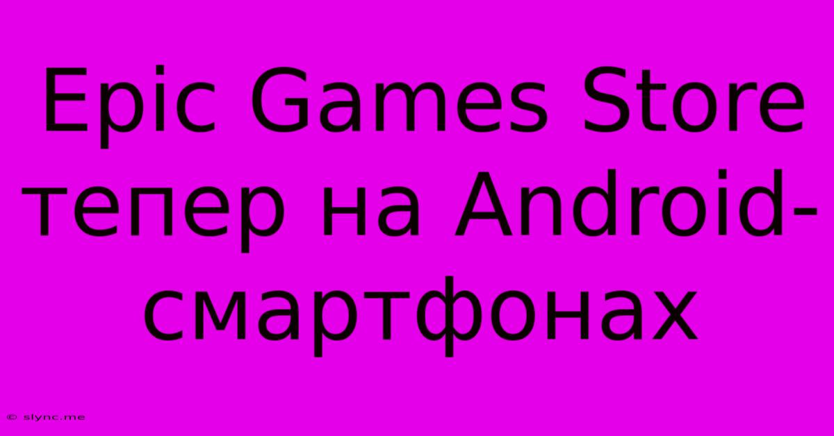 Epic Games Store Тепер На Android-смартфонах