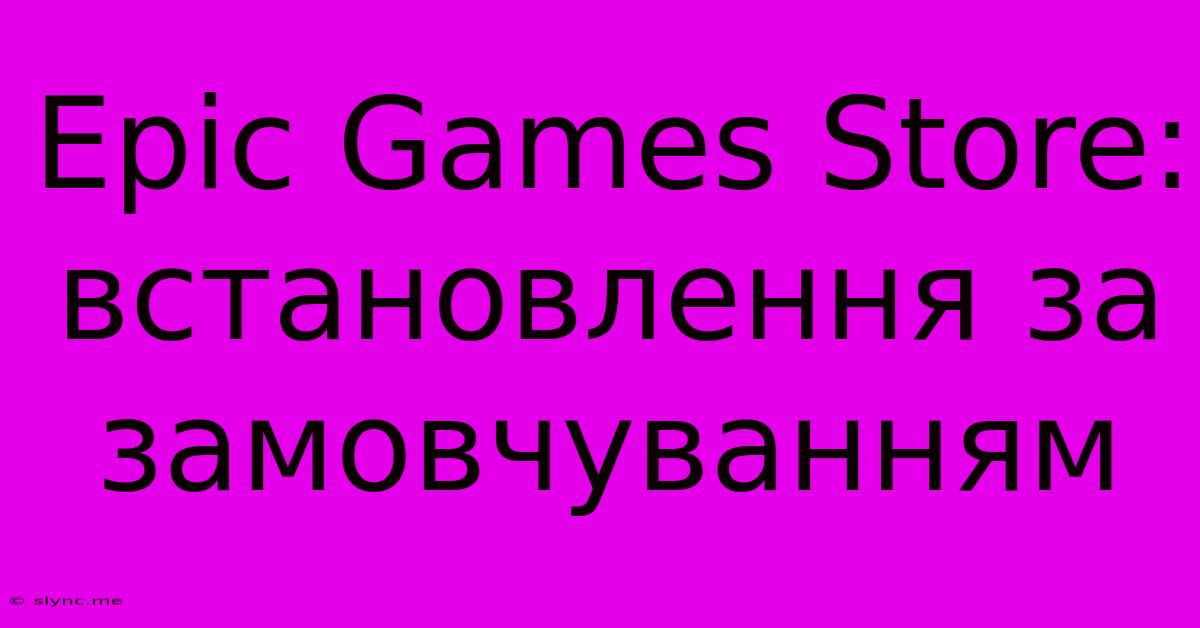 Epic Games Store: Встановлення За Замовчуванням