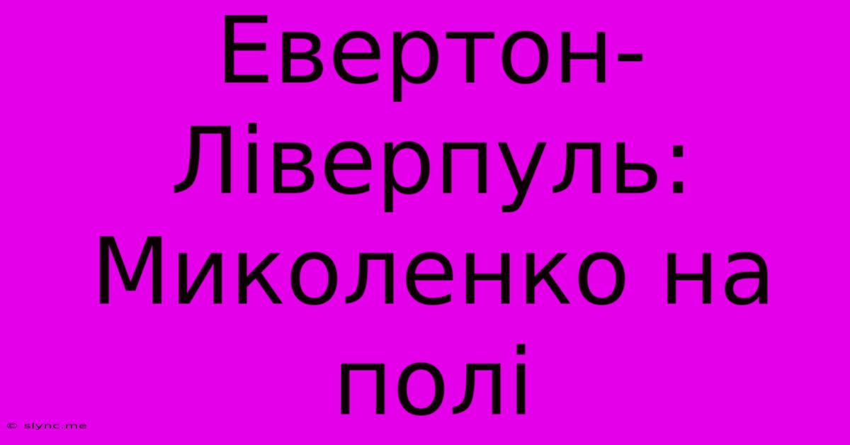 Евертон-Ліверпуль: Миколенко На Полі