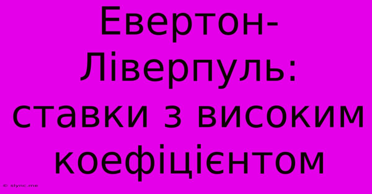 Евертон-Ліверпуль: Ставки З Високим Коефіцієнтом