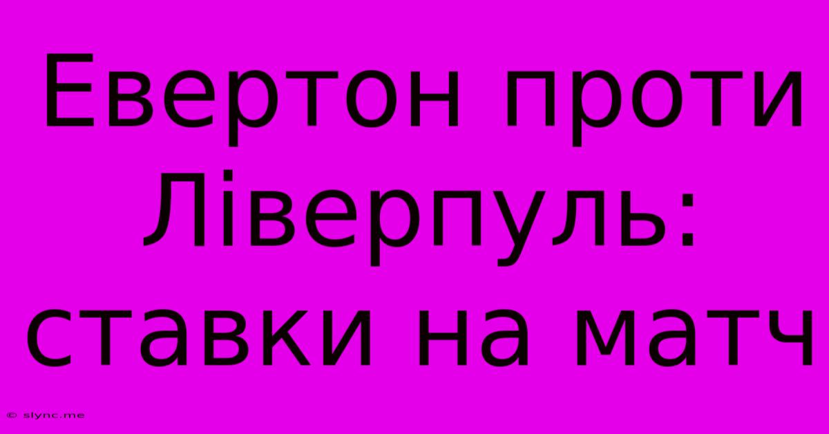 Евертон Проти Ліверпуль: Ставки На Матч