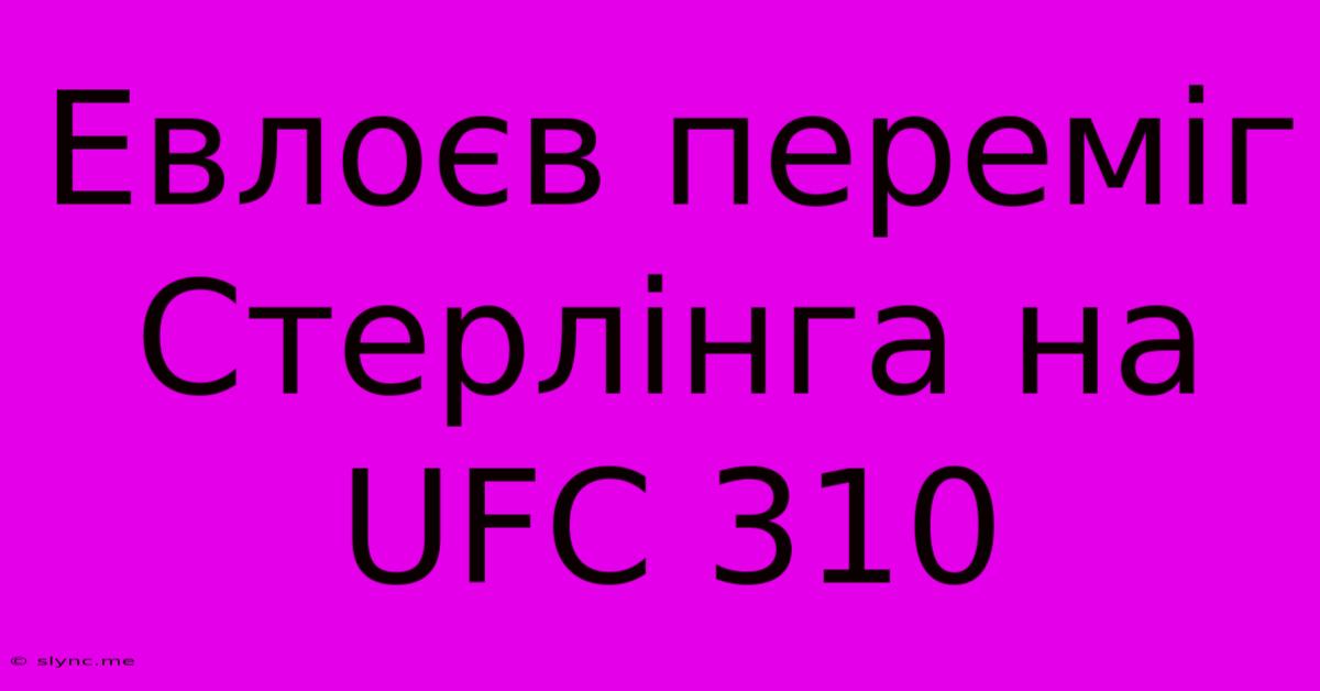 Евлоєв Переміг Стерлінга На UFC 310