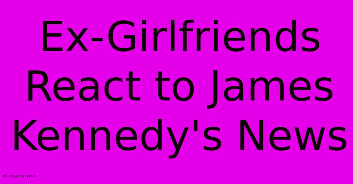 Ex-Girlfriends React To James Kennedy's News