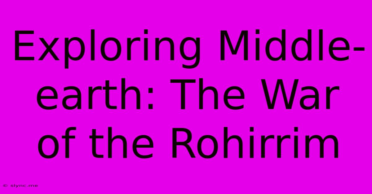 Exploring Middle-earth: The War Of The Rohirrim