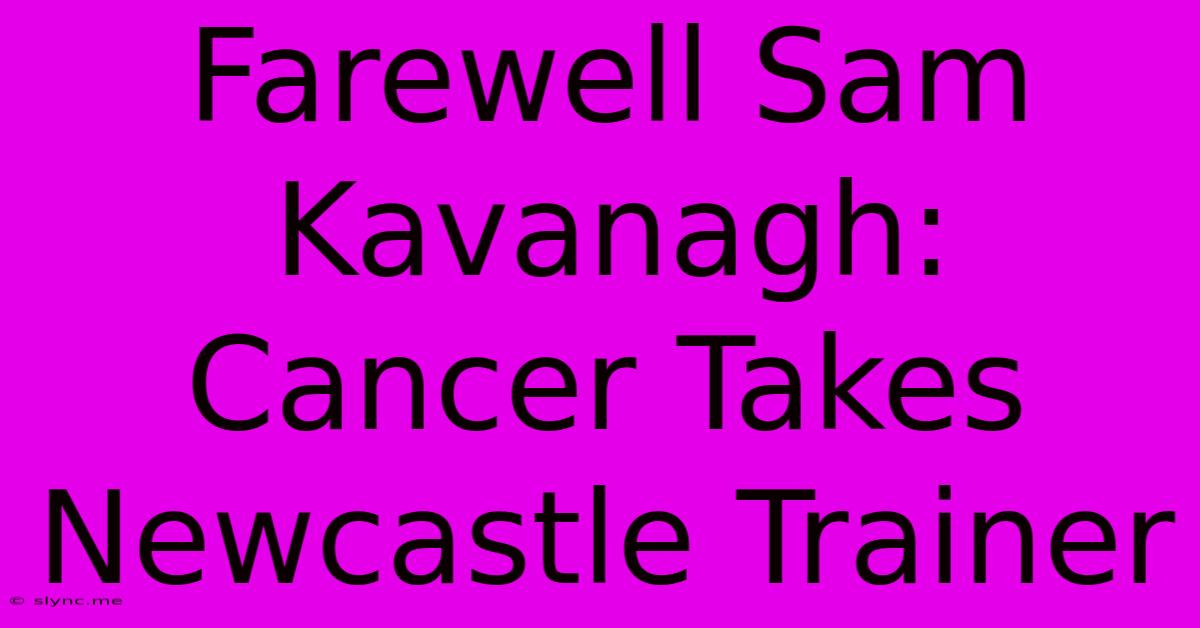 Farewell Sam Kavanagh: Cancer Takes Newcastle Trainer