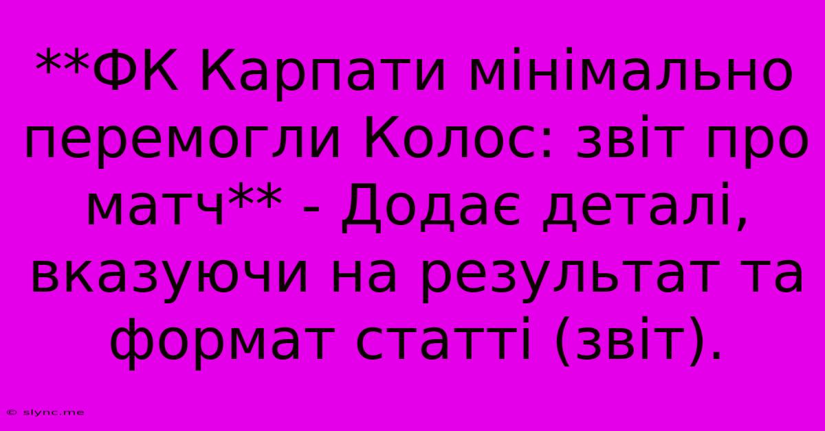 **ФК Карпати Мінімально Перемогли Колос: Звіт Про Матч** - Додає Деталі,  Вказуючи На Результат Та Формат Статті (звіт).