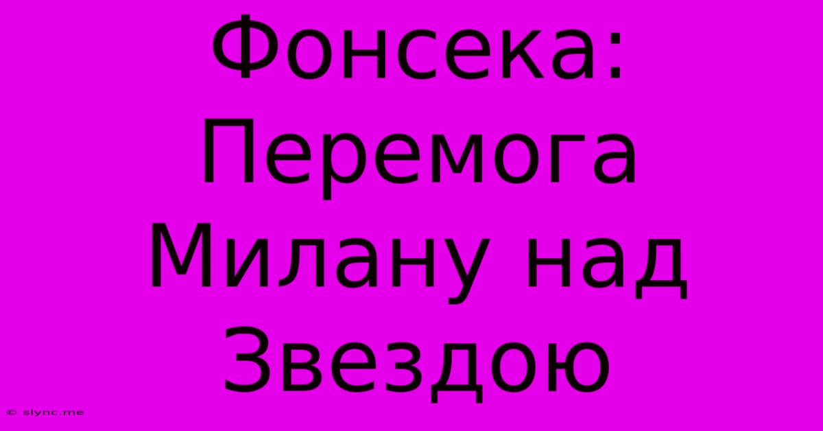 Фонсека: Перемога Милану Над Звездою