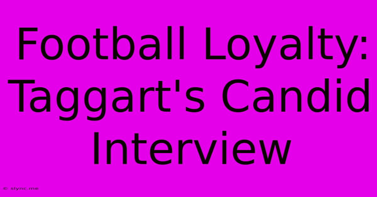 Football Loyalty: Taggart's Candid Interview