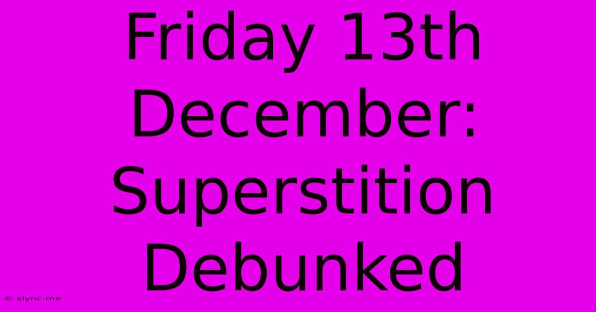 Friday 13th December: Superstition Debunked