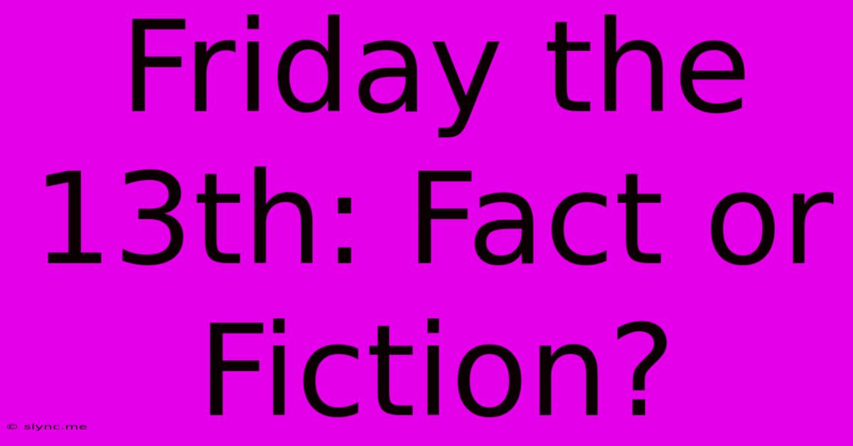 Friday The 13th: Fact Or Fiction?