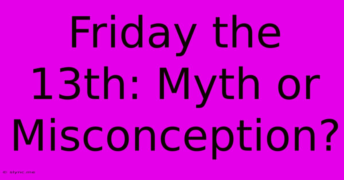 Friday The 13th: Myth Or Misconception?