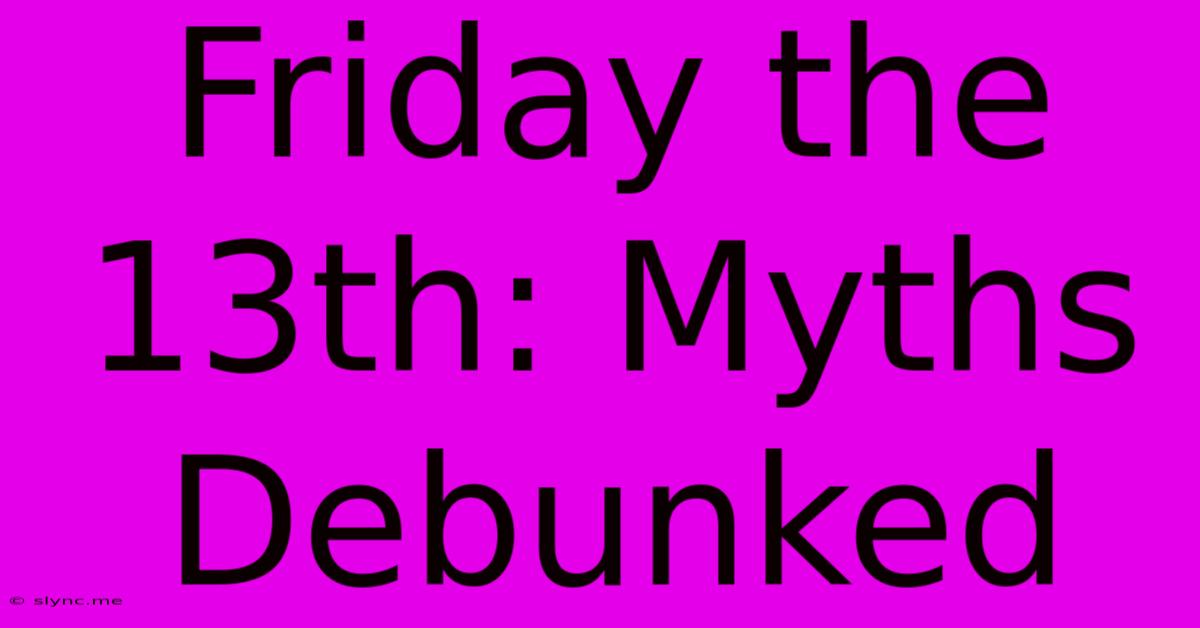 Friday The 13th: Myths Debunked