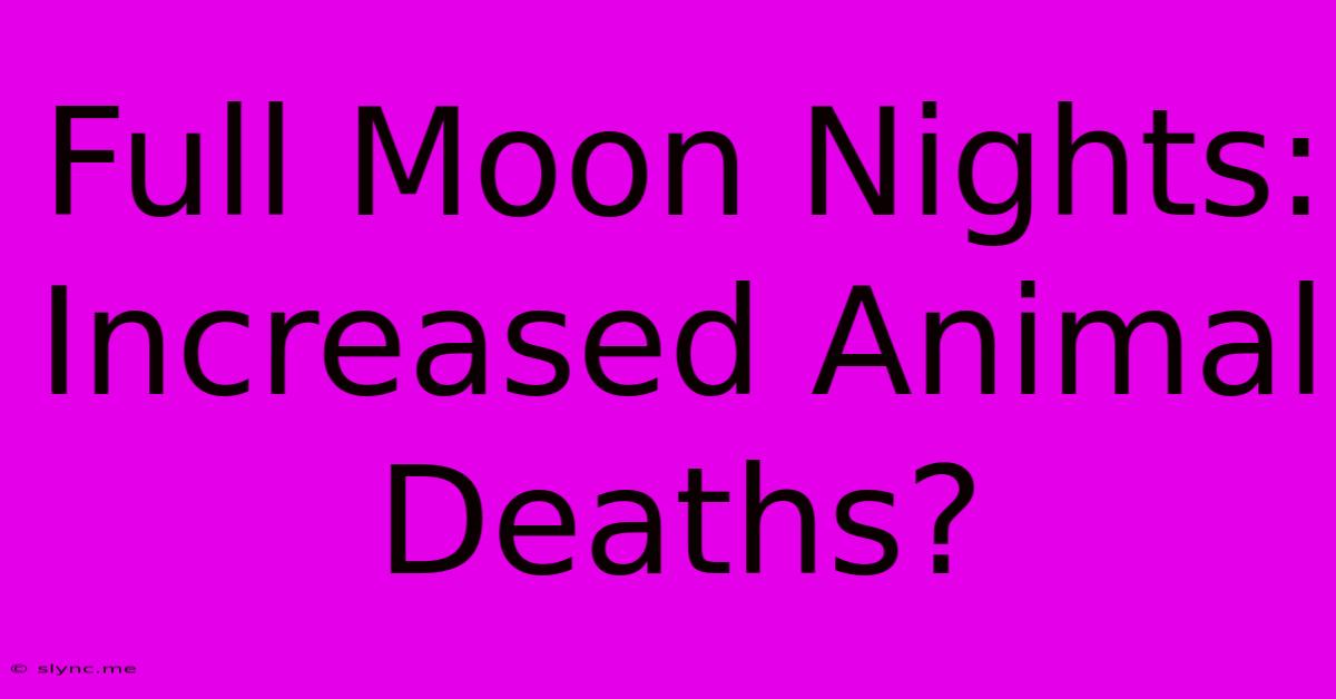 Full Moon Nights: Increased Animal Deaths?