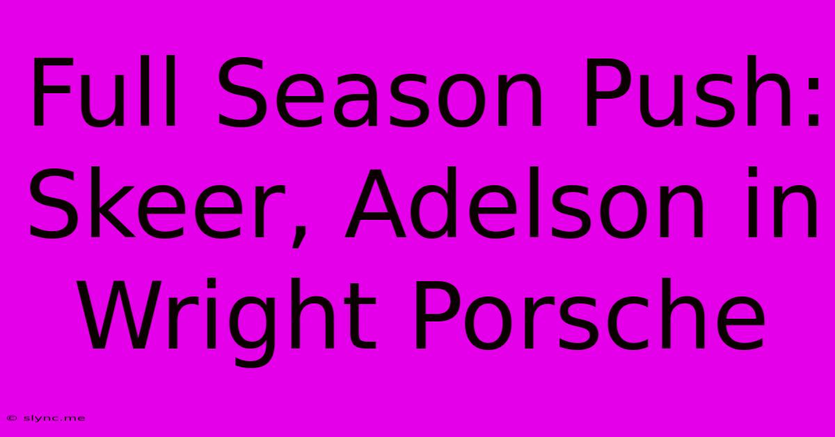 Full Season Push: Skeer, Adelson In Wright Porsche