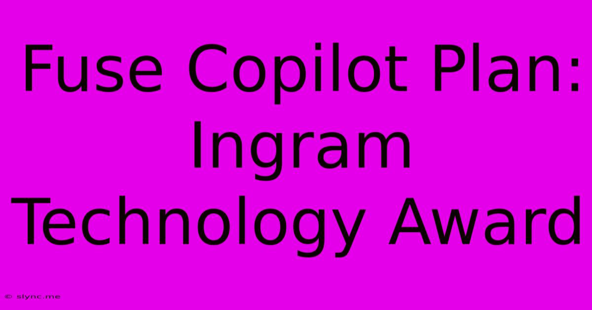 Fuse Copilot Plan: Ingram Technology Award