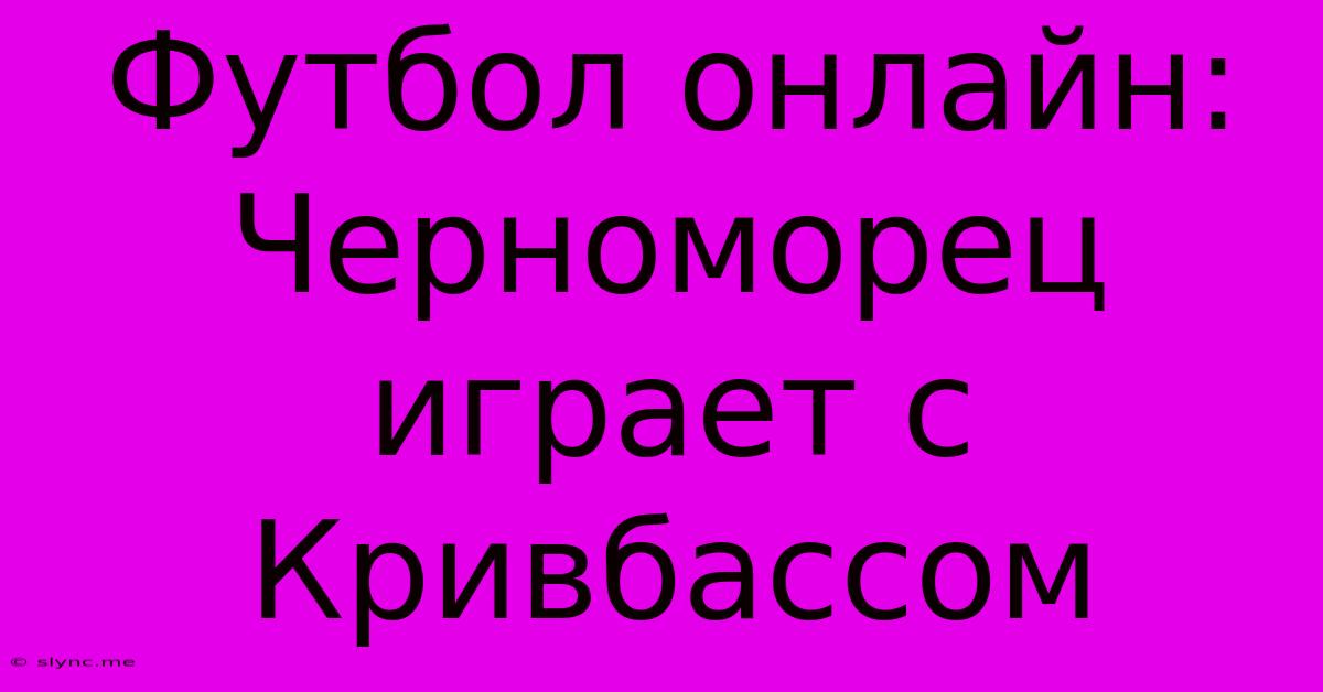 Футбол Онлайн: Черноморец Играет С Кривбассом