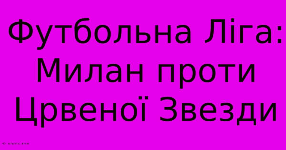 Футбольна Ліга: Милан Проти Црвеної Звезди