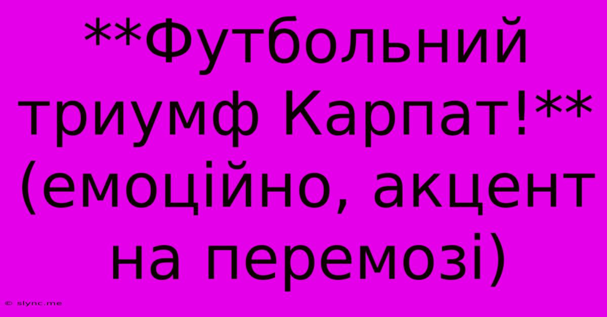 **Футбольний Триумф Карпат!** (емоційно, Акцент На Перемозі)