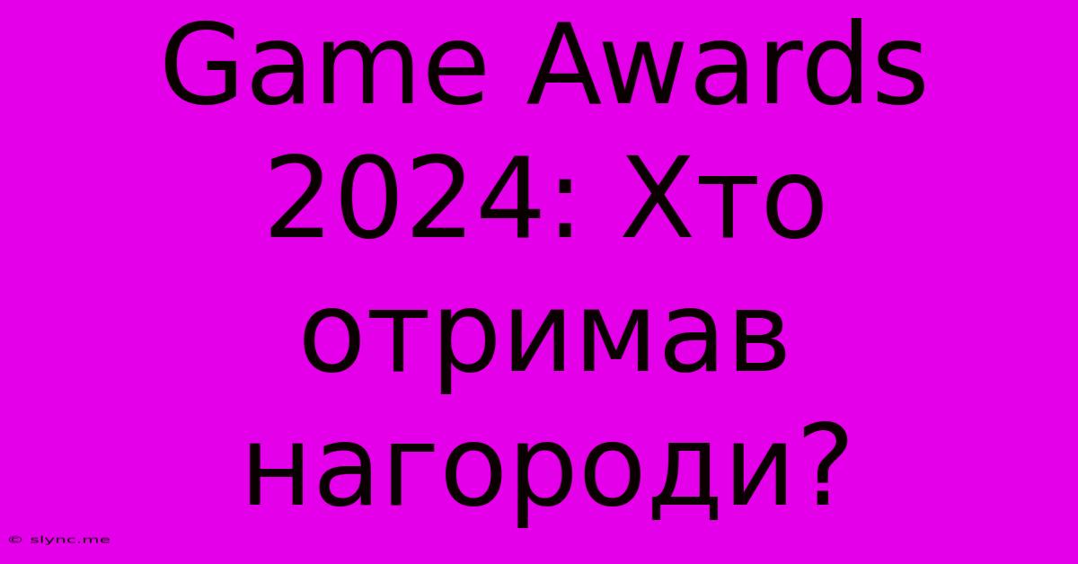 Game Awards 2024: Хто Отримав Нагороди?