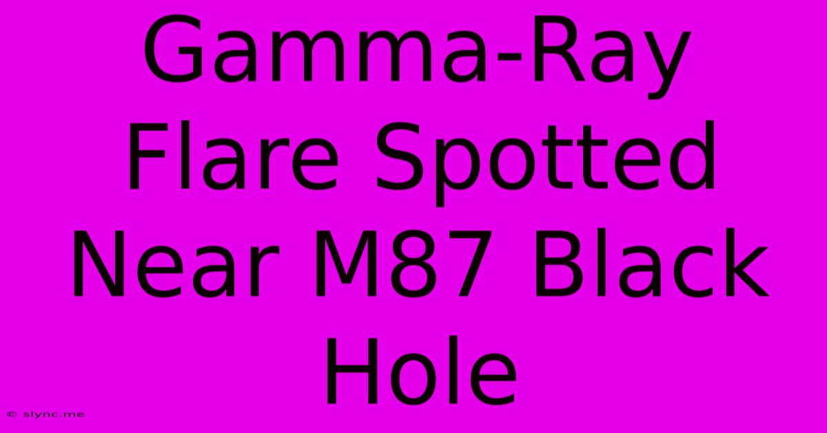 Gamma-Ray Flare Spotted Near M87 Black Hole