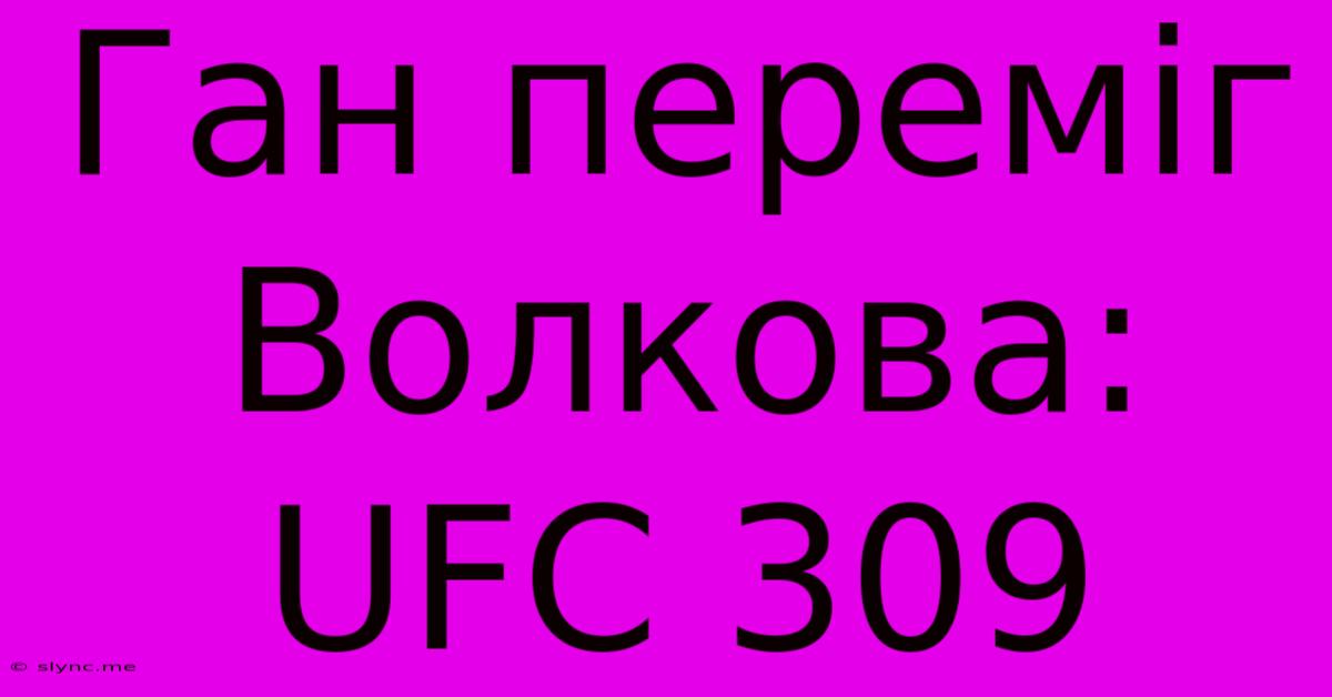 Ган Переміг Волкова: UFC 309