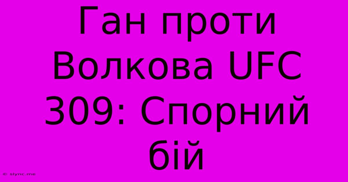 Ган Проти Волкова UFC 309: Спорний Бій